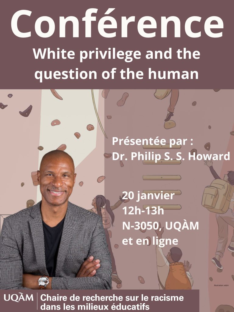 Conférence. White privilege and the question of the human. Présenté par Dr Philip S.S. Howard. 20 janvier 12h-13h, N-3050, UQAM et en ligne.  UQAM, Chaire de recherche sur le racisme dans les milieux éducatifs