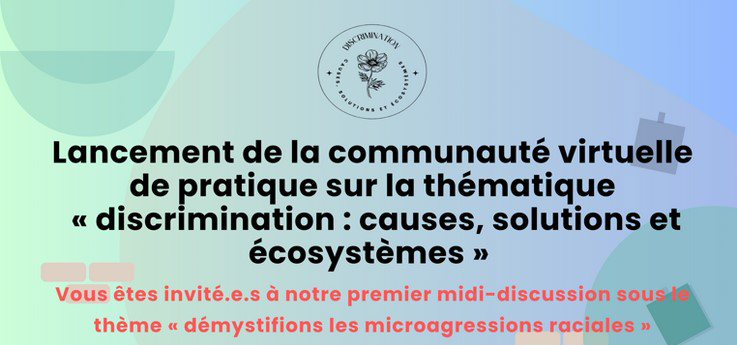 Lancement de la communauté virtuelle de pratique sur la thématique discrimination : causes, solutions et écosystèmes. Vous êtes invitées à notre premier midi-discussion sous le thème "démystifions les microagressions raciales"