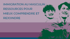 Immigration au masculin - Ressources pour mieux comprendre et rejoindre